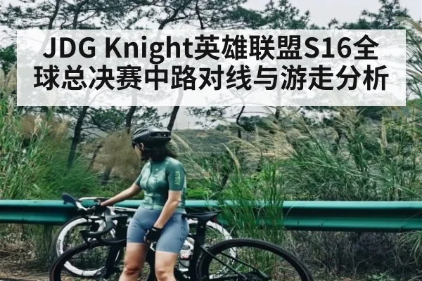 JDG Knight英雄联盟S16全球总决赛中路对线与游走分析